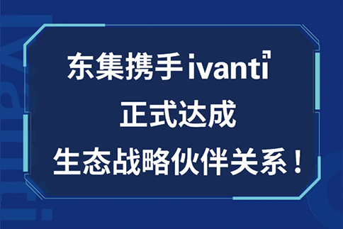 东集与Ivanti达成生态战略伙伴关系